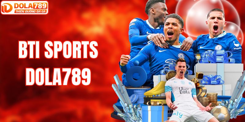 BTI Sport – Tham Gia Kèo Nóng & Nhận Thưởng Lớn Tại DOLA789