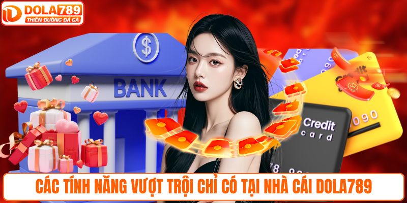Các tính năng vượt trội chỉ có tại nhà cái DOLA789