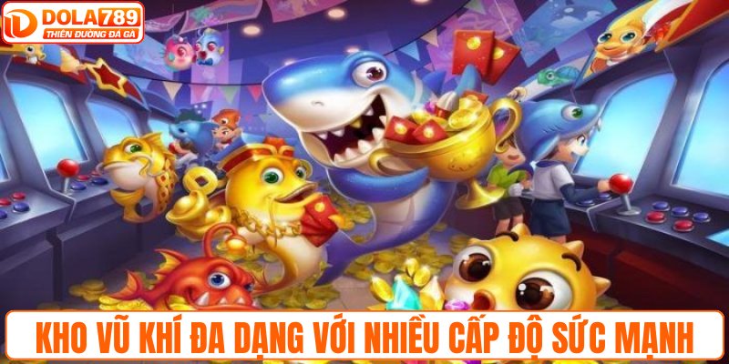 Kho vũ khí đa dạng với nhiều cấp độ sức mạnh