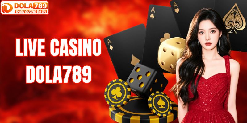 Live Casino DOLA789 | Đánh Bạc Chân Thực Săn Thưởng Hậu Hĩnh