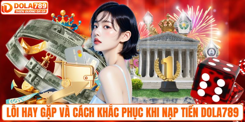 Lỗi hay gặp và cách khắc phục khi nạp tiền DOLA789