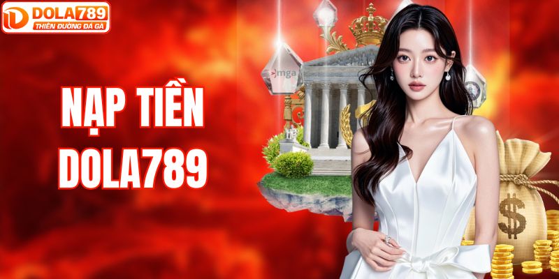 Nạp Tiền DOLA789 Nhanh Chóng Và An Toàn Nhận Về Ưu Đãi Hot