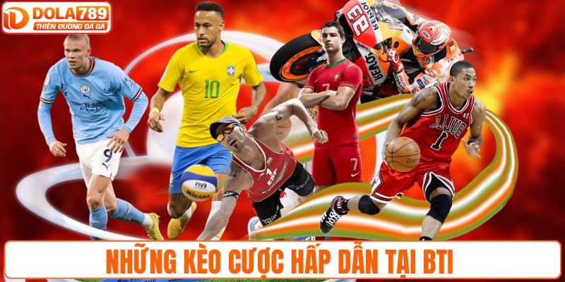 Những kèo cược hấp dẫn tại BTI 