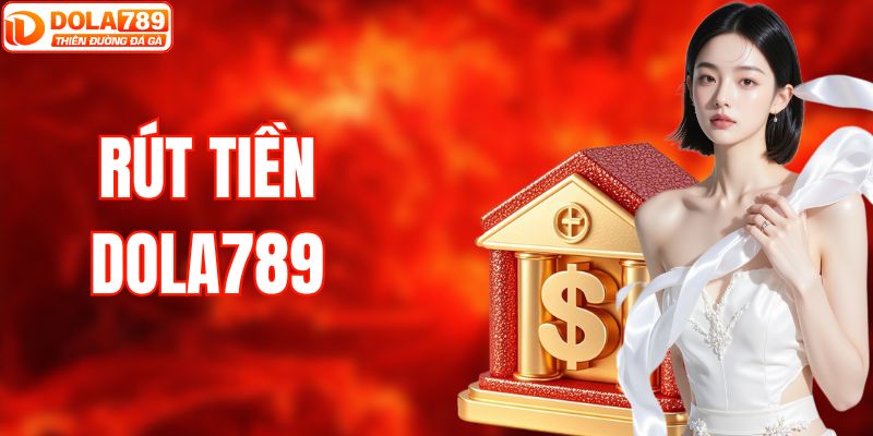 Rút Tiền DOLA789 - Hướng Dẫn Các Thao Tác Giao Dịch An Toàn