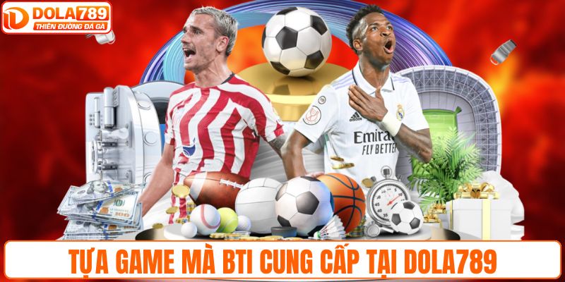 Tựa game mà BTI cung cấp tại DOLA789