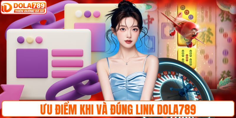 Ưu điểm khi và đúng link DOLA789