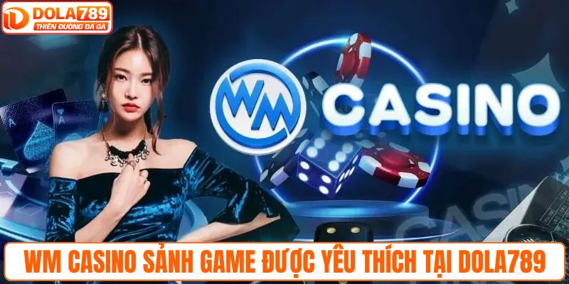 WM casino sảnh game được yêu thích tại DOLA789