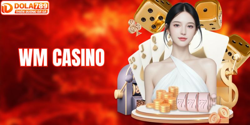 WM Casino - Sảnh Cá Cược Trực Tuyến Đẳng Cấp Tại DOLA789