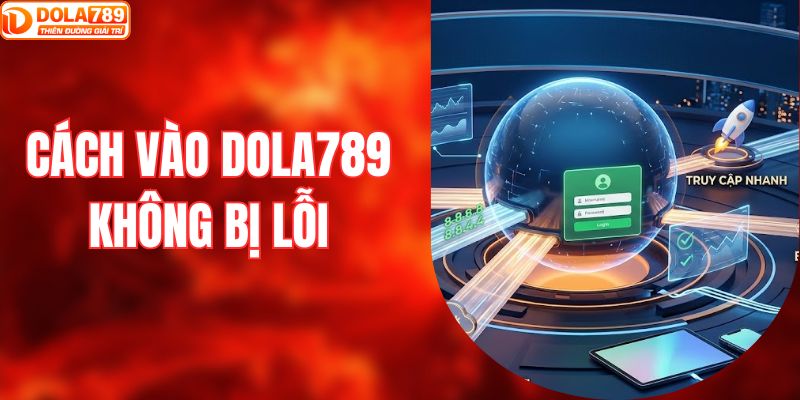 cách vào DOLA789 không bị lỗi