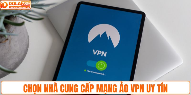 Chọn nhà cung cấp mạng ảo VPN uy tín